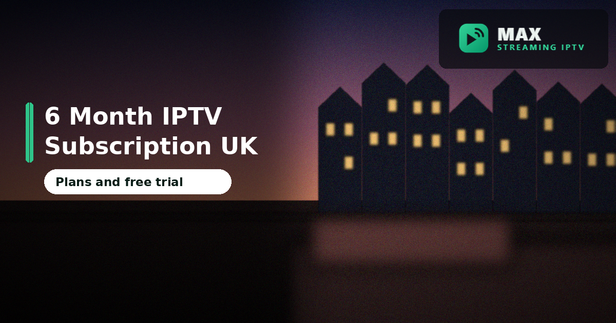 6 Month IPTV Subscription UK: Plans, Prices, Free Trial and Where to Buy in 2026
